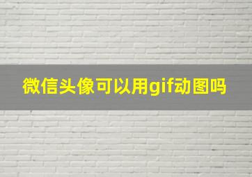 微信头像可以用gif动图吗