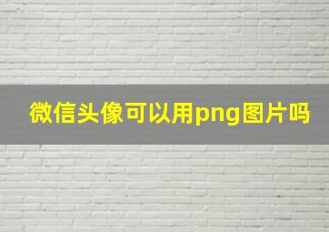 微信头像可以用png图片吗