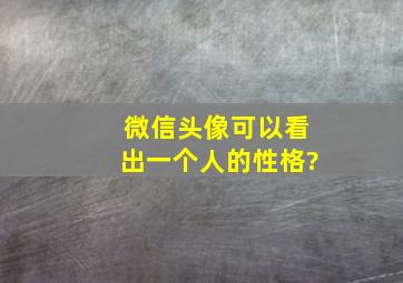 微信头像可以看出一个人的性格?