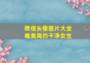 微信头像图片大全唯美简约干净女生