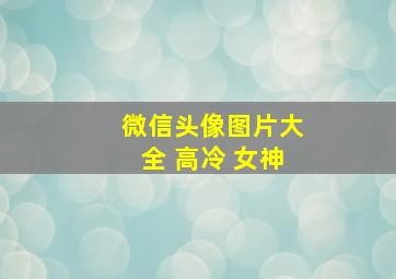 微信头像图片大全 高冷 女神