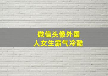 微信头像外国人女生霸气冷酷