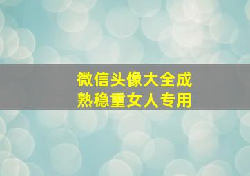 微信头像大全成熟稳重女人专用