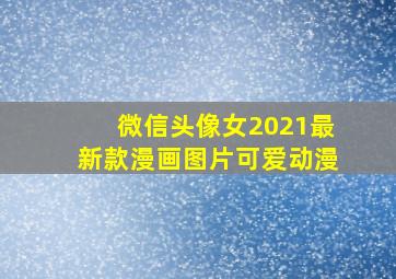 微信头像女2021最新款漫画图片可爱动漫