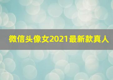 微信头像女2021最新款真人