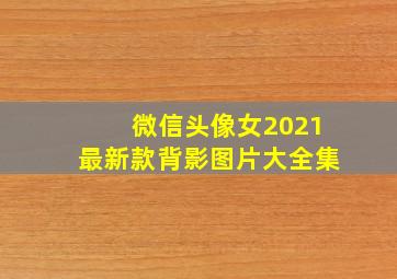 微信头像女2021最新款背影图片大全集