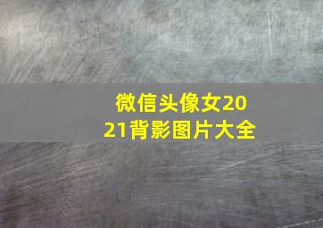 微信头像女2021背影图片大全