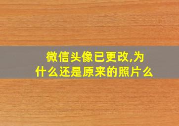 微信头像已更改,为什么还是原来的照片么