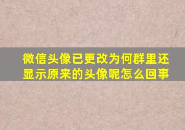 微信头像已更改为何群里还显示原来的头像呢怎么回事