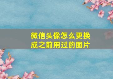 微信头像怎么更换成之前用过的图片