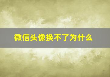 微信头像换不了为什么