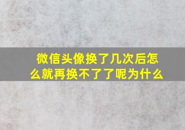 微信头像换了几次后怎么就再换不了了呢为什么