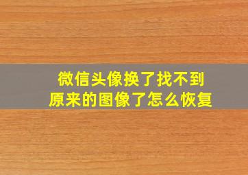 微信头像换了找不到原来的图像了怎么恢复