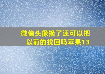 微信头像换了还可以把以前的找回吗苹果13