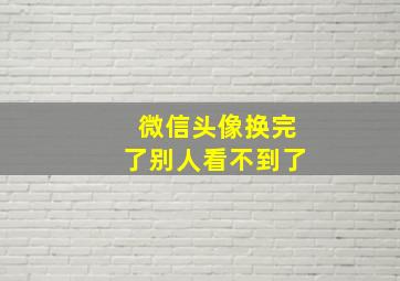 微信头像换完了别人看不到了