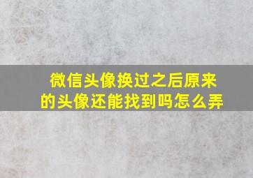 微信头像换过之后原来的头像还能找到吗怎么弄