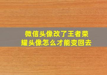 微信头像改了王者荣耀头像怎么才能变回去