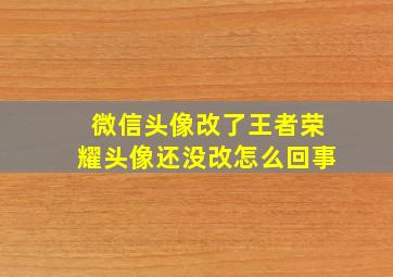 微信头像改了王者荣耀头像还没改怎么回事