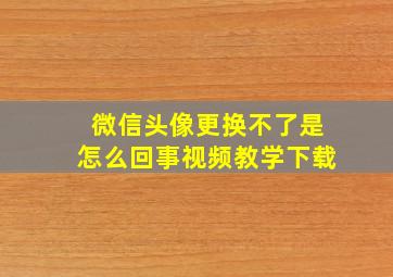 微信头像更换不了是怎么回事视频教学下载