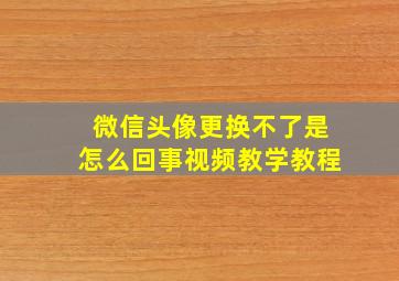 微信头像更换不了是怎么回事视频教学教程