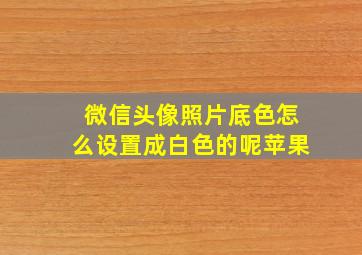 微信头像照片底色怎么设置成白色的呢苹果