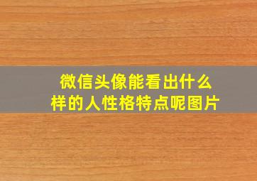 微信头像能看出什么样的人性格特点呢图片