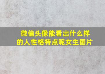 微信头像能看出什么样的人性格特点呢女生图片