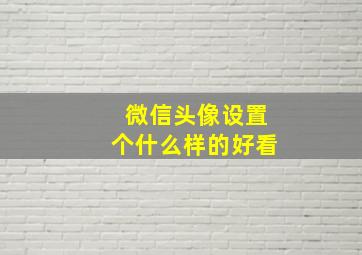 微信头像设置个什么样的好看