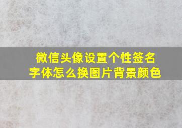 微信头像设置个性签名字体怎么换图片背景颜色