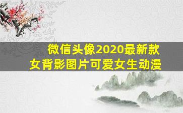 微信头像2020最新款女背影图片可爱女生动漫