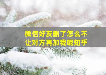 微信好友删了怎么不让对方再加我呢知乎