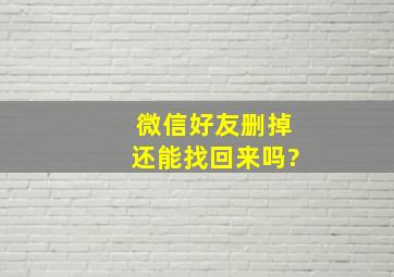 微信好友删掉还能找回来吗?