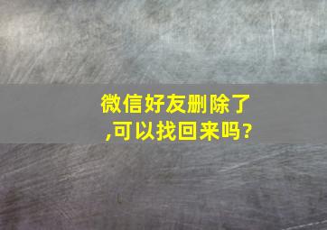 微信好友删除了,可以找回来吗?