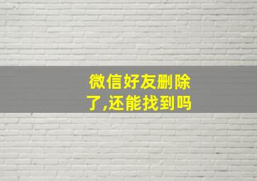 微信好友删除了,还能找到吗