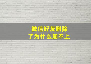 微信好友删除了为什么加不上