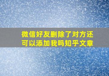 微信好友删除了对方还可以添加我吗知乎文章