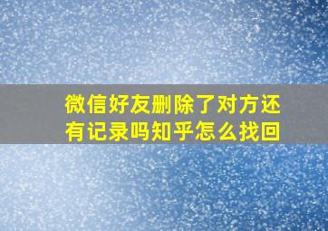 微信好友删除了对方还有记录吗知乎怎么找回