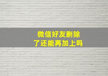 微信好友删除了还能再加上吗