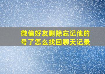 微信好友删除忘记他的号了怎么找回聊天记录