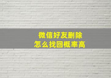 微信好友删除怎么找回概率高