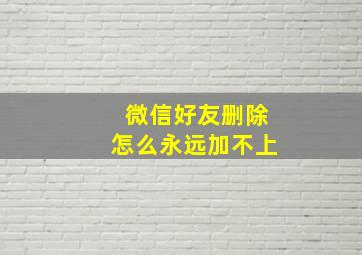 微信好友删除怎么永远加不上