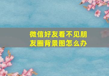 微信好友看不见朋友圈背景图怎么办