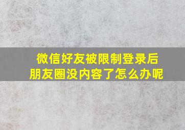 微信好友被限制登录后朋友圈没内容了怎么办呢