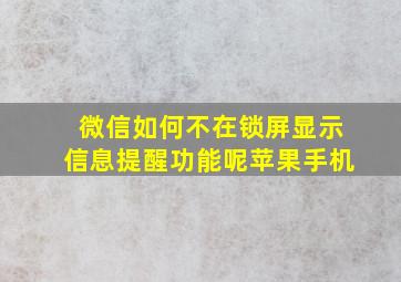 微信如何不在锁屏显示信息提醒功能呢苹果手机