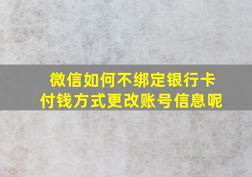 微信如何不绑定银行卡付钱方式更改账号信息呢