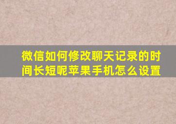 微信如何修改聊天记录的时间长短呢苹果手机怎么设置