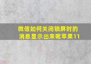 微信如何关闭锁屏时的消息显示出来呢苹果11