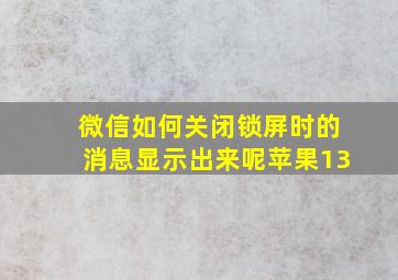 微信如何关闭锁屏时的消息显示出来呢苹果13