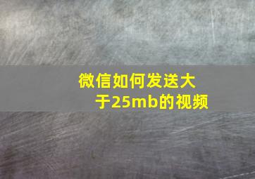 微信如何发送大于25mb的视频