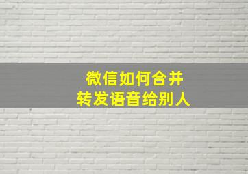 微信如何合并转发语音给别人